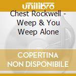 Chest Rockwell - Weep & You Weep Alone cd musicale di Chest Rockwell