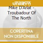 Mike D'Arlat - Troubadour Of The North cd