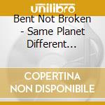 Bent Not Broken - Same Planet Different World cd musicale di Bent Not Broken