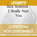 Rick Andreoli - I Really Hurt You cd