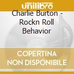Charlie Burton - Rockn Roll Behavior cd musicale di Charlie Burton