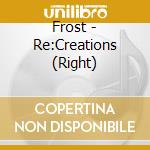 Frost - Re:Creations (Right) cd musicale di Frost