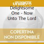 Delightsome One - Now Unto The Lord cd