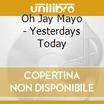 Oh Jay Mayo - Yesterdays Today cd