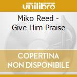 Miko Reed - Give Him Praise cd