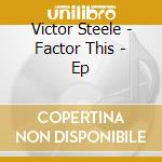 Victor Steele - Factor This - Ep cd musicale di Victor Steele