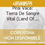 Pirai Vaca: Tierra De Sangre Vital (Land Of Vital Blood) cd