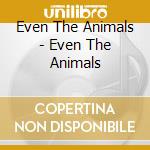 Even The Animals - Even The Animals cd