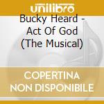 Bucky Heard - Act Of God (The Musical) cd musicale di Bucky Heard