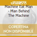 Machine Eat Man - Man Behind The Machine cd