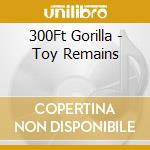 300Ft Gorilla - Toy Remains cd musicale di 300Ft Gorilla