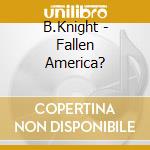 B.Knight - Fallen America? cd