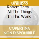 Robert Terry - All The Things In This World cd musicale di Robert Terry