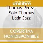 Thomas Perez - Solo Thomas Latin Jazz cd