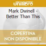 Mark Dwinell - Better Than This cd musicale di Mark Dwinell