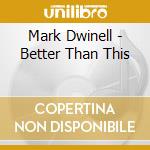 Mark Dwinell - Better Than This cd