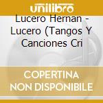 Lucero Hernan - Lucero (Tangos Y Canciones Cri cd musicale di Lucero Hernan