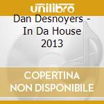 Dan Desnoyers - In Da House 2013 cd musicale di Dan Desnoyers