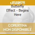 Butterfly Effect - Begins Here cd musicale di Butterfly Effect