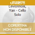 Levionnois, Yan - Cello Solo cd musicale di Levionnois, Yan