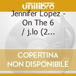 Jennifer Lopez - On The 6 / j.lo (2 Cd) cd musicale di Lopez, Jennifer