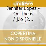 Jennifer Lopez - On The 6 / j.lo (2 Cd) cd