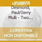 Desmond, Paul/Gerry Mulli - Two Of A Mind -Hq- cd musicale di Desmond, Paul/Gerry Mulli