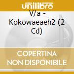 V/a - Kokowaeaeh2 (2 Cd) cd