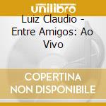 Luiz Claudio - Entre Amigos: Ao Vivo cd