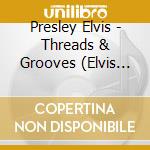 Presley Elvis - Threads & Grooves (Elvis Presl cd musicale di Presley Elvis