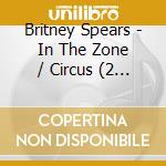 Britney Spears - In The Zone / Circus (2 Cd) cd musicale di Britney Spears