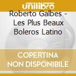 Roberto Galbes - Les Plus Beaux Boleros Latino cd musicale di Roberto Galbes