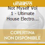 Not Myself Vol 1 - Ultimate House Electro Mixes / Various cd
