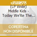 (LP Vinile) Middle Kids - Today We'Re The Greatest vinile