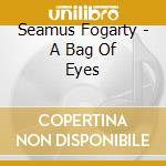 Seamus Fogarty - A Bag Of Eyes cd