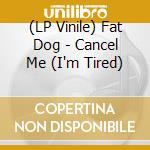 (LP Vinile) Fat Dog - Cancel Me (I'm Tired) vinile