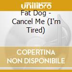 Fat Dog - Cancel Me (I'm Tired) cd