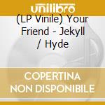 (LP Vinile) Your Friend - Jekyll / Hyde vinile