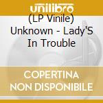 (LP Vinile) Unknown - Lady'S In Trouble vinile