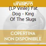 (LP Vinile) Fat Dog - King Of The Slugs vinile