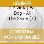 (LP Vinile) Fat Dog - All The Same (7