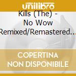 Kills (The) - No Wow Remixed/Remastered (2 Cd) cd musicale