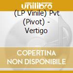 (LP Vinile) Pvt (Pivot) - Vertigo lp vinile di Pvt