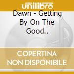 Dawn - Getting By On The Good.. cd