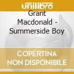 Grant Macdonald - Summerside Boy cd musicale di Grant Macdonald