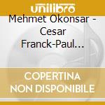 Mehmet Okonsar - Cesar Franck-Paul Dukas cd musicale di Mehmet Okonsar