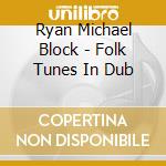 Ryan Michael Block - Folk Tunes In Dub cd musicale di Ryan Michael Block
