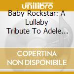 Baby Rockstar: A Lullaby Tribute To Adele / Various cd musicale di Baby Rockstar
