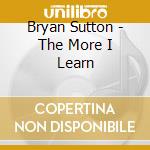 Bryan Sutton - The More I Learn cd musicale di Bryan Sutton