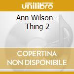 Ann Wilson - Thing 2 cd musicale di Ann Wilson